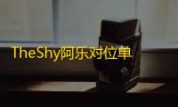 TheShy阿乐对位单杀记录14比7